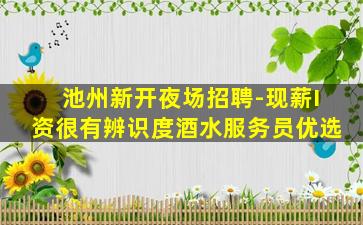 池州新开夜场招聘-现薪I资很有辨识度酒水服务员优选